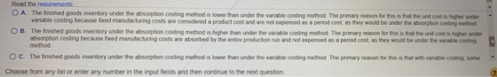 Read the requirements O A The finished goods inventory under the absorption costing method is lower than under the variable c