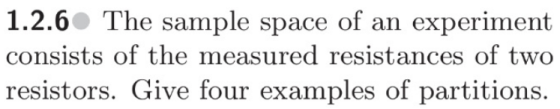1.2.6 The sample space of an experiment consists of the measured resistances of two resistors. Give four examples of partitions.