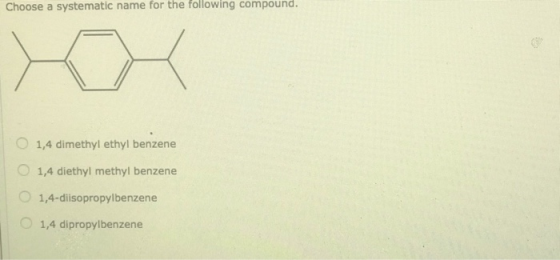 Choose a systematic name for the following compound. 1,4 dimethyl ethyl benzene 1,4 diethyl methyl benzene 1,4-diisopropylben