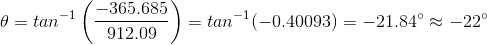 heta = tan ^{-1} left ( rac{-365.685}{912.09} ight ) = tan ^{-1} (-0.40093) = -21.84^{circ} approx -22^{circ}