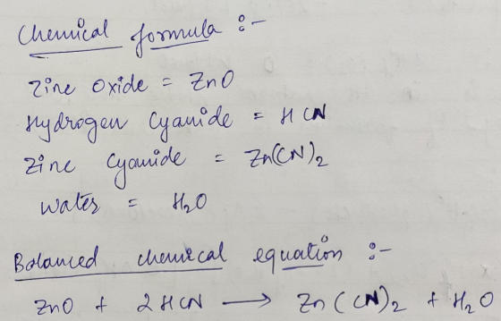 Chennical formula :- zine oxide = Zno Hydrogen Cyanide & HAN zine Cyanide & Zn (CN) water & HO Balanced chemical equation : z