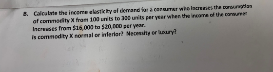B. Calculate the income elasticity of demand for a consumer who increases the consumption of commodity X from 100 units to 30