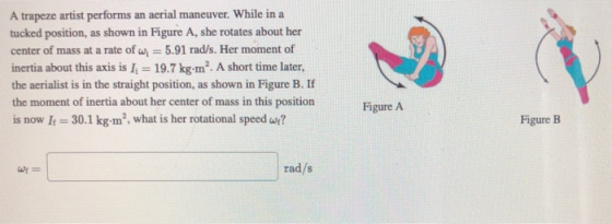 A trapeze artist performs an aerial maneuver. While in a tucked position, as shown in Figure A, she rotates about her center