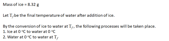 Mass of ice = 8.32 g Let T be the final temperature of water after addition of ice. By the conversion of ice to water at Tr,