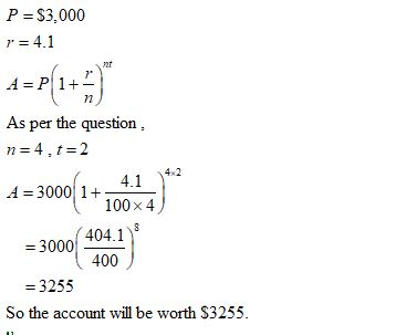 P =$3.000 r = 4.1 As per the question n = 4,t=2 A = 3000(1+ 4.1.2 = 3000 404.1) 400) = 3255 So the account will be worth $325