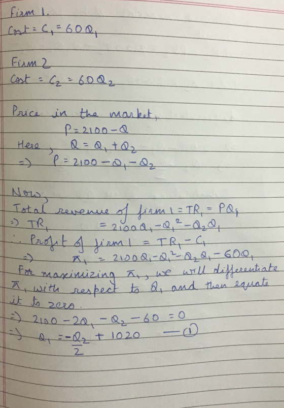 firm 1. Cost = C, = 60Q Firm 2 Cost = C₂ = 6002 Price - Here - in the market, P=2100-Q Q=Q, taz- P = 2100-0, - Q Nowy Total r