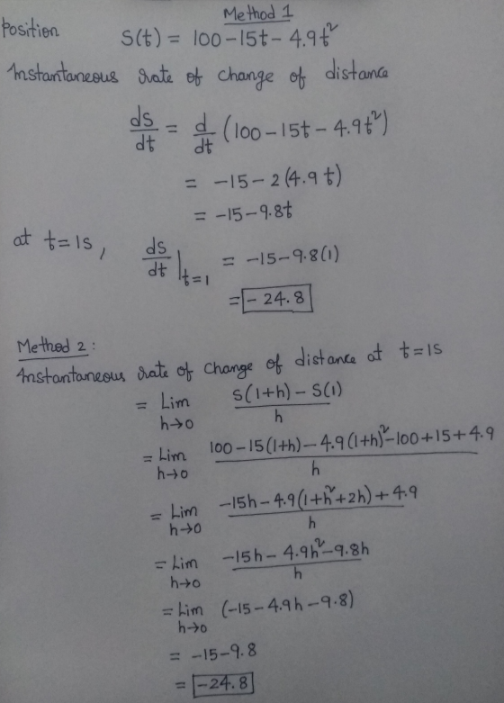 Method 1 Position S(t) = 100-150- 4.96 Instantaneous rate of change of distance ds d (100-15t - 4.96²) dt dt = -15-2(4.9+) =