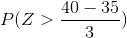 P(Z > \frac{40 - 35}{3})