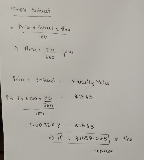 Simple Interest Price x intest a time 100 - time = 50 360 yeau Price + Interest Matuity Value $1565 pt PX 6.019 x 50 360 100