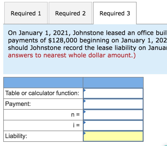 Required 1 Required 2 Required 3 On January 1, 2021, Johnstone leased an office buil payments of $128,000 beginning on Januar
