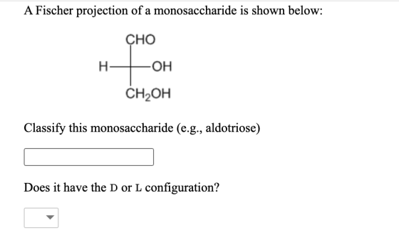 A Fischer projection of a monosaccharide is shown below: CHO H + -OH CH2OH Classify this monosaccharide (e.g., aldotriose) Do