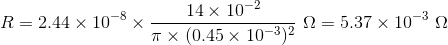 R=2.44\times10^{-8}\times\frac{14\times10^{-2}}{\pi\times(0.45\times10^{-3})^2}\ \Omega=5.37\times10^{-3}\ \Omega