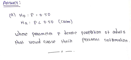 Answer: (a) Ho: p=0.50 Ha : PL0.50 (claim) denote proportion of adults where parameter P that would erase their personal inta