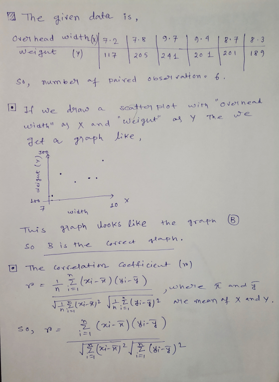 2 The given data is, Over head width()/ 7.2 Weight 7.8 g. 7 9.4 8.7 8.3 117 205 2 4 1 201 201 189 so, observation = 6. number