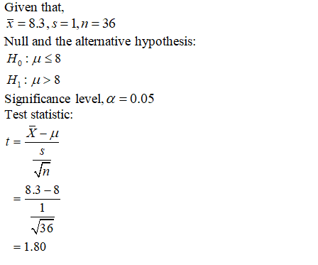 Given that, = 8.3, s=1, n = 36 Null and the alternative hypothesis: H:58 H:\> 8 Significance level, a =0.05 Test statistic: X