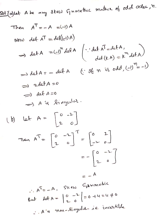 Sol (a) Let A be any skew Geometric mateix of odd order, n. Then low AT --A =(-1) A def AT = celle-1) A) > det A =(-1) def A