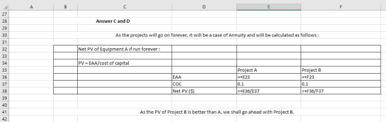 Answer C and D As the projects will go on forever, it will be a case of Annuity and will be calculated as follows: Net PV of