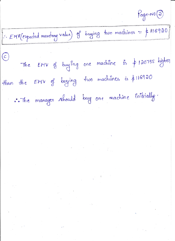 Page No (@ EMV[expected monetany valve) of buying too machines = $116920 H The EMV of buying one machine is $120755 higher th