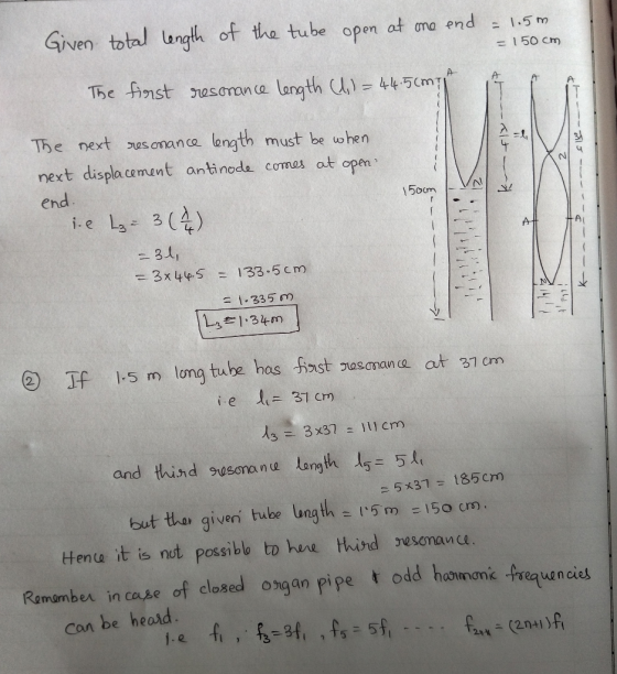 Given total langth of the tube open at ama end 15 m - 150 cm The inst esomona The next zasomanca length must be when next displa cement antinoda comas at opem end nN 5 1-е 3x 45133.5 cm 335 m I 1-5 m long tube has Sast sasanana at 31 cm ie li 31 cm 33x31 cm and this d gusona n u length 15-511 - 5x37 185cm but tha giveni tube ungth5m150 cm. ttente it is not possibb to here thind esomance. Remurnber in case of closed ongan pipe t odd hannoc frquncies closed oaan pi can be heard
