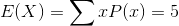 E(X)=sum xP(x)=5