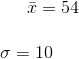\bar x= 54 \\ \\ \sigma = 10