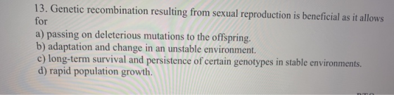 13. Genetic recombination resulting from sexual reproduction is beneficial as it allows for a) passing on deleterious mutatio