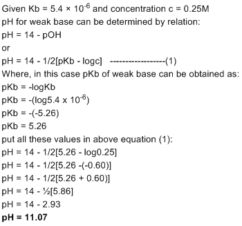 Given Kb = 5.4 x 10-6 and concentration c = 0.25M pH for weak base can be determined by relation pH 14-pOH or pH-14-1/2[pkb-l