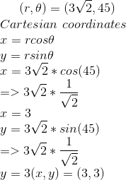 (r,\theta )=(3\sqrt{2},45)\\ Cartesian \ coordinates\\ x=rcos\theta \\ y=rsin\theta \\ x=3\sqrt{2}*cos(45)\\ =>3\sqrt{2} *\frac{1}{\sqrt{2}}\\ x=3\\ y=3\sqrt{2}*sin(45)\\ =>3\sqrt{2} *\frac{1}{\sqrt{2}}\\ y=3 (x,y)=(3,3)