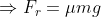 \Rightarrow F_r = \mu mg