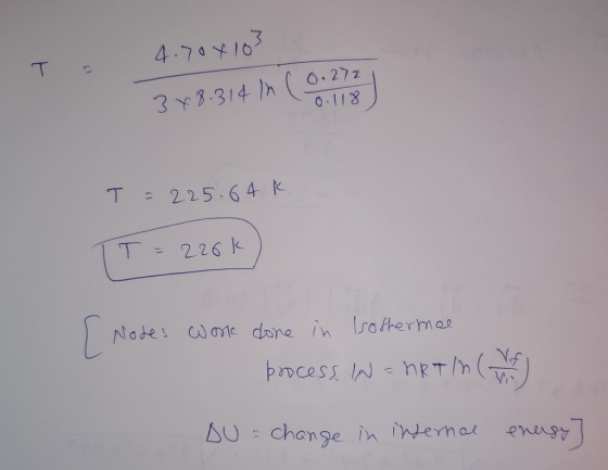 T = 4.70x103 3x8.314 in ( 0.272 0.118 T = 225.64 k TT = 226k I Nodes work done in Isothermal process IN = nRT ln (VA) DU = ch