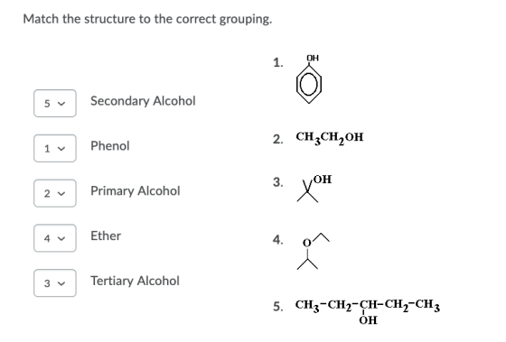 Match the structure to the correct grouping. OH 1. 5 Secondary Alcohol Phenol 1 2. CH3CH2OH 3. 2 Primary Alcohol XOH 4 Ether