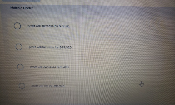 Multiple Choice profit will increase by $2620. profit will increase by $29,020. O profit will decrease $26.400. O profit not