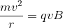 \frac{mv^2}{r}=qvB