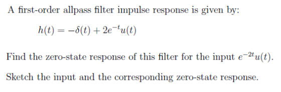 A first-order allpass filter impulse response is given by: h(t)-(t) 2eu(t) ind the zero-state response O er for the input e u Sketch the input and the corresponding zero-state response.