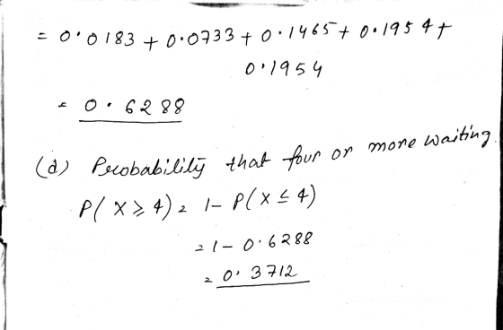 = 0.0183 +0.0733 +0.146570019547 0:1954 FO:6288 (d) Probability that four or more waiting. Plx>4)2 1-PCX54) 21-0.6288 20.3712