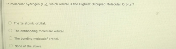 In molecular hydrogen (H2), which orbital is the Highest Occupied Molecular Orbital? The 1s atomic orbital. The antibonding m