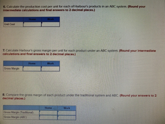 6. Calculate the production cost per unit for each of Harbours products in an ABC system. (Round your intermediate calculati
