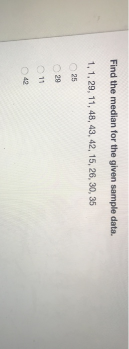 OOOO Find the median for the given sample data. 1, 1, 29, 11, 48, 43, 42, 15, 26, 30, 35 25 29 11 42
