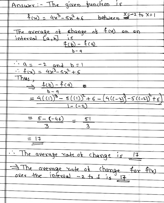 Answer:. The given function is - f(u) = 4x²_5x²+6 between x = -2 to X=1 The average of change of f (4) on an interval beabs f