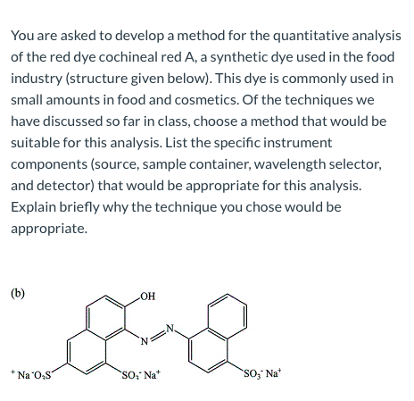 You are asked to develop a method for the quantitative analysis of the red dye cochineal red A, a synthetic dye used in the f