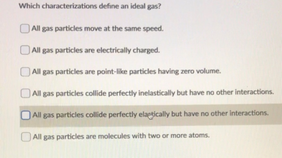 Which characterizations define an ideal gas? All gas particles move at the same speed. All gas particles are electrically cha