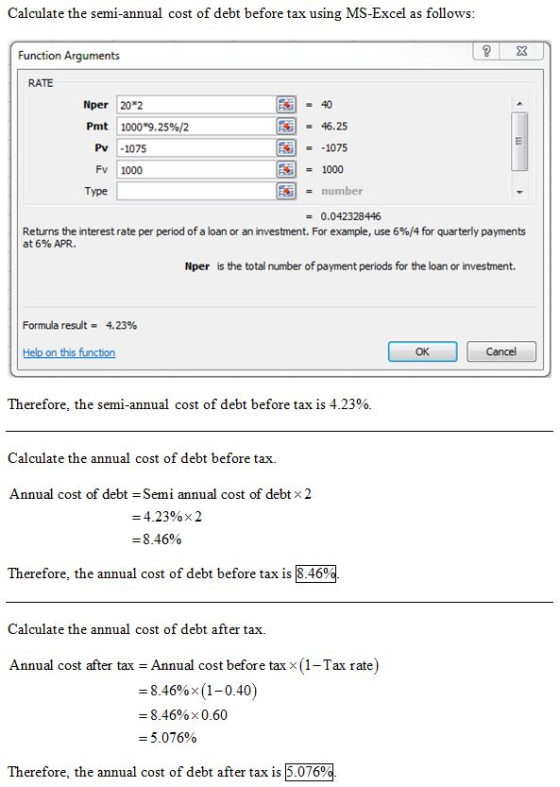 Calculate the semi-annual cost of debt before tax using MS-Excel as follows Function Arguments RATE Nper 20 2 46.25 1075 1000
