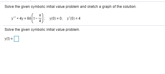 Solve the given symbolic initial value problem and sketch a graph of the solution. y + 4y = 68 - =60(1-4): y0)=0, y(0) = 4 S