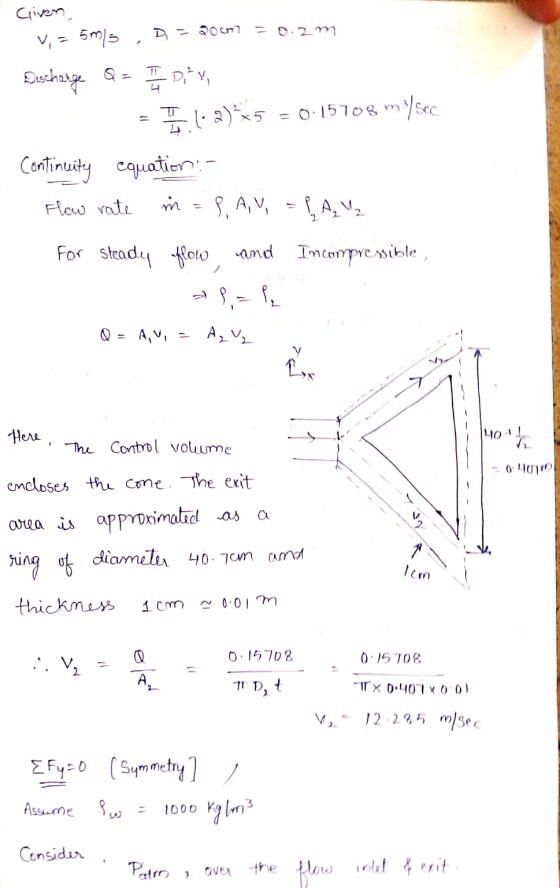 Given, V, = 5ms , D = 2001? = 0.2 m Discharge Q = 1 1 2 Diky, = II 1-2)**5 = 0.15708 m/sec Continuity equation! flow rate in