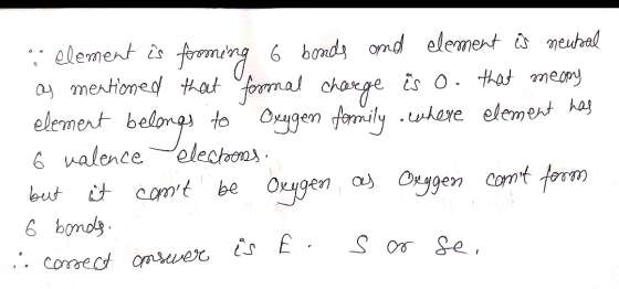 element is forming 6 boods and element is neutral as mentioned that formal charge is o. that meany element belo belongs to Ox