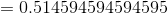= 0.514594594594595