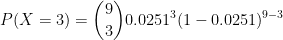 P(X=3)= \binom{9}{3}0.0251^{3}(1-0.0251)^{9-3}