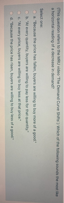(This question refers to the MRU video The Demand Curve Shifts.) Which of the following sounds the most like a horizontal r