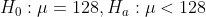 H_{0}:\mu=128,H_{a}:\mu<128
