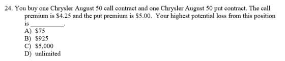 24. You buy one Chrysler August 50 call contract and one Chrysler August 50 put contract. The call premium is $4.25 and the p